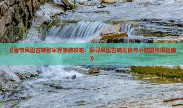 《春节凤凰古城张家界旅游攻略：探寻凤凰古城美食与小吃的终极指南》