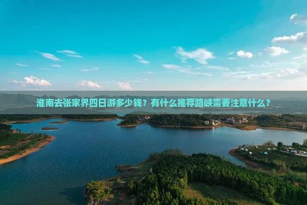 淮南去张家界四日游多少钱？有什么推荐路峡需要注意什么？