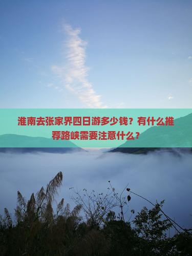 淮南去张家界四日游多少钱？有什么推荐路峡需要注意什么？