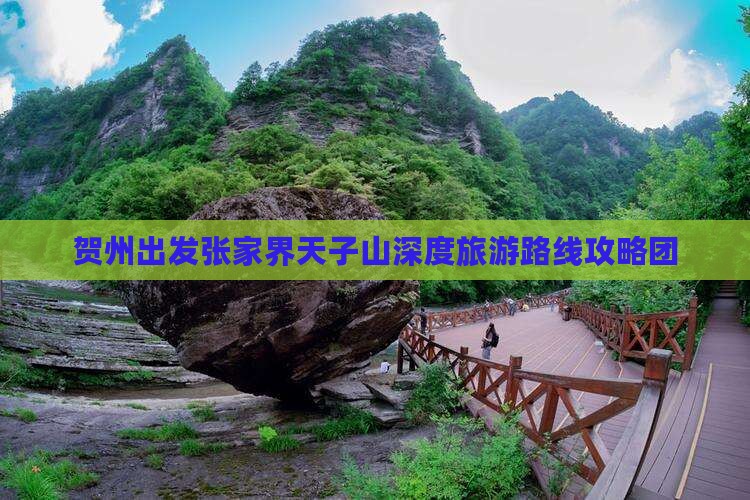 贺州出发张家界天子山深度旅游路线攻略团