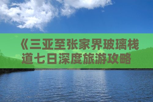 《三亚至张家界玻璃栈道七日深度旅游攻略》