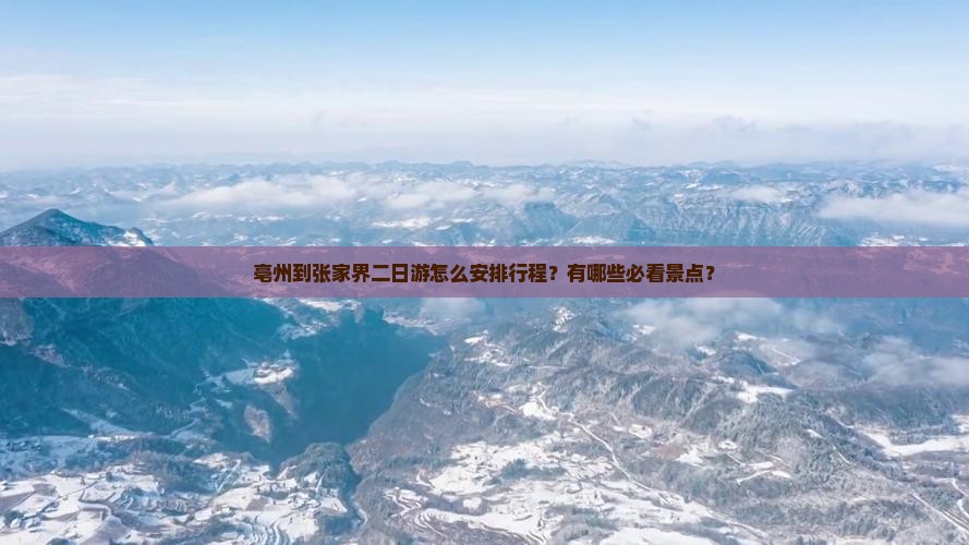 亳州到张家界二日游怎么安排行程？有哪些必看景点？