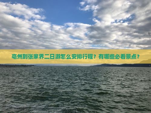 亳州到张家界二日游怎么安排行程？有哪些必看景点？
