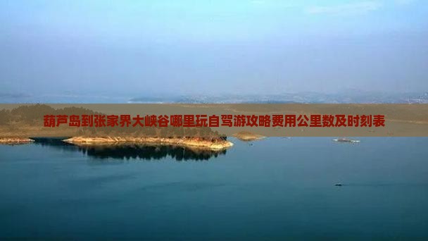 葫芦岛到张家界大峡谷哪里玩自驾游攻略费用公里数及时刻表