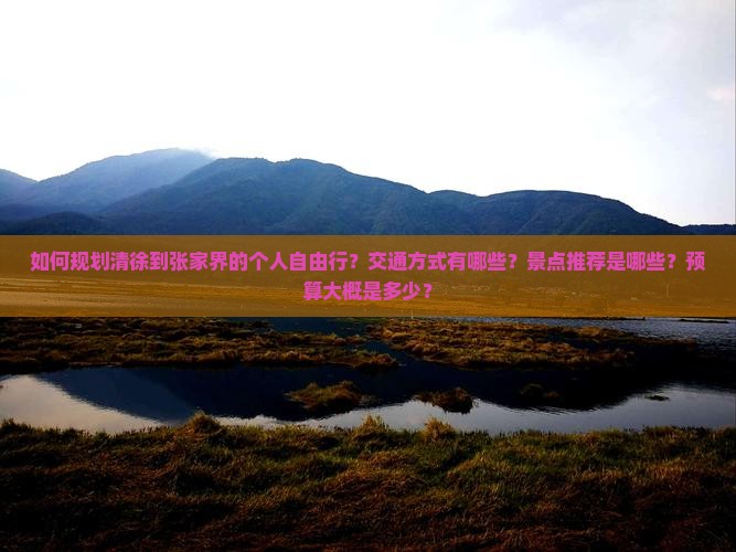 如何规划清徐到张家界的个人自由行？交通方式有哪些？景点推荐是哪些？预算大概是多少？