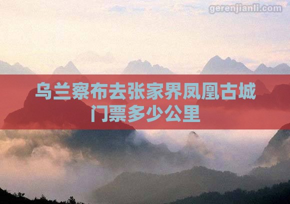 乌兰察布去张家界凤凰古城门票多少公里