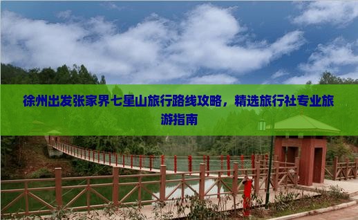 徐州出发张家界七星山旅行路线攻略，精选旅行社专业旅游指南