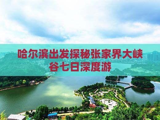 哈尔滨出发探秘张家界大峡谷七日深度游