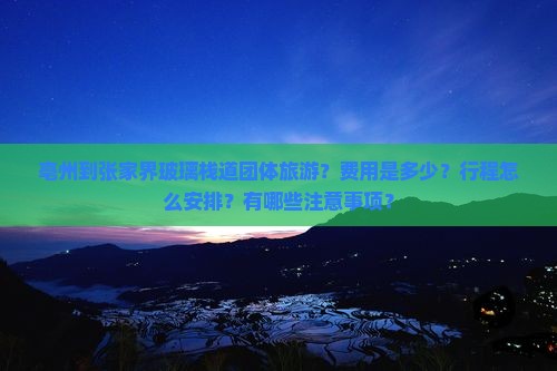 亳州到张家界玻璃栈道团体旅游？费用是多少？行程怎么安排？有哪些注意事项？