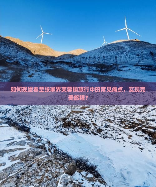 如何规堡春至张家界芙蓉镇旅行中的常见痛点，实现完美旅程？