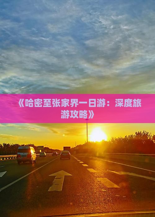 《哈密至张家界一日游：深度旅游攻略》