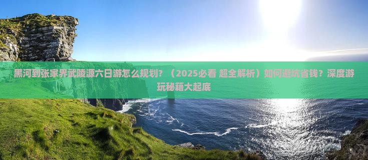 黑河到张家界武陵源六日游