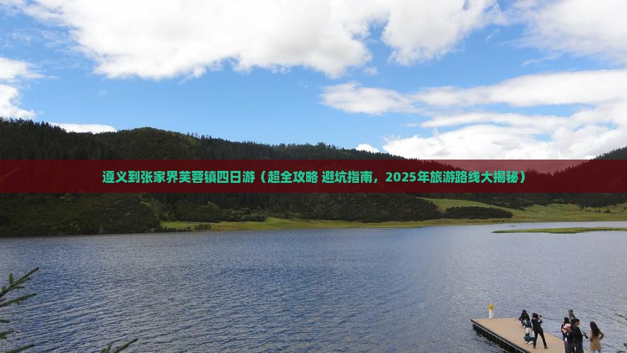 遵义到张家界芙蓉镇四日游