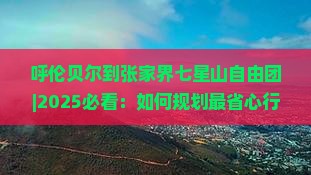 呼伦贝尔到张家界七星山自由团