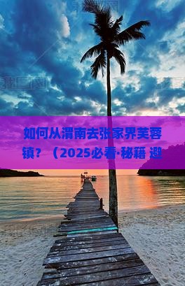 渭南去张家界芙蓉镇景点 渭南去张家界芙蓉镇景点