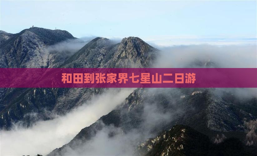 和田到张家界七星山二日游