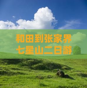 和田到张家界七星山二日游