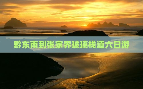 黔东南到张家界玻璃栈道六日游