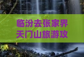 临汾去张家界天门山哪里玩