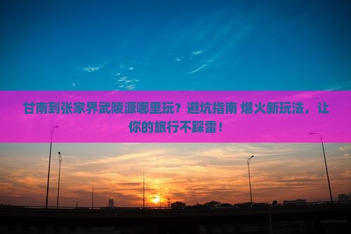 甘南到张家界武陵源哪里玩