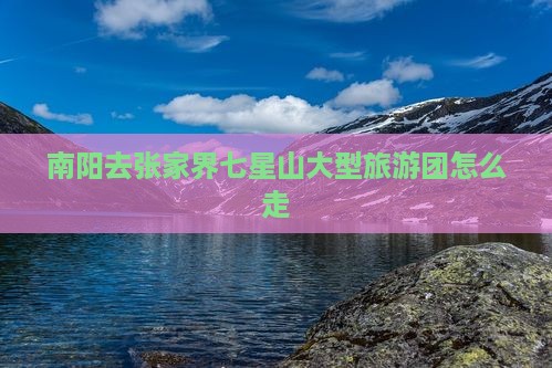 南阳去张家界七星山大型旅游团