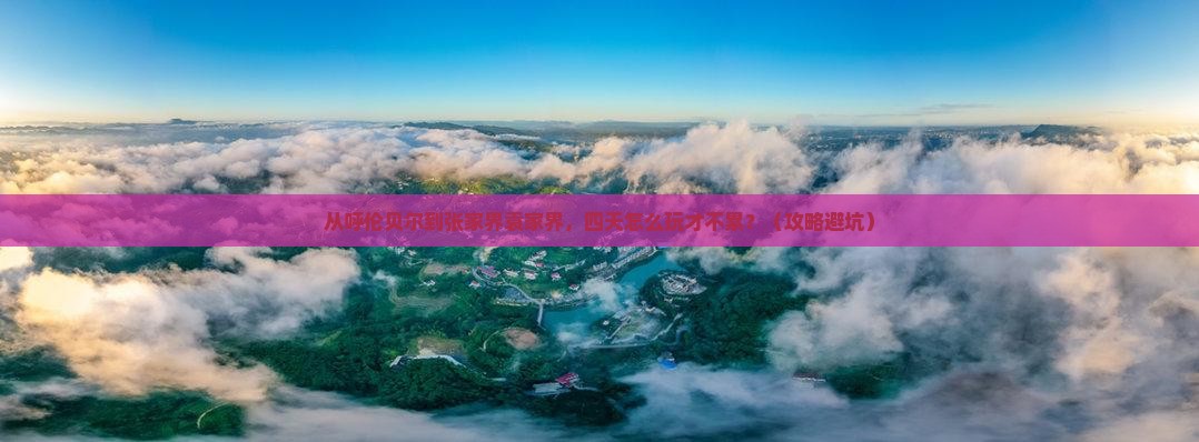 呼伦贝尔到张家界袁家界四日游