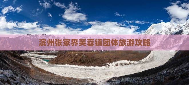 滨州到张家界芙蓉镇团体旅游