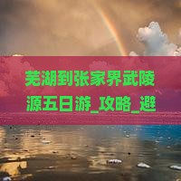 芜湖到张家界武陵源五日游