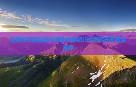 张家界旅游自由行攻略|永新旅行社带你去看看袁家界
