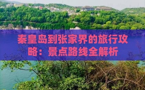 秦皇岛到张家界的旅行攻略：景点路线全解析