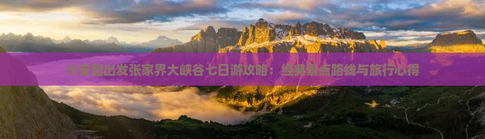 兴安盟出发张家界大峡谷七日游攻略：经典景点路线与旅行心得