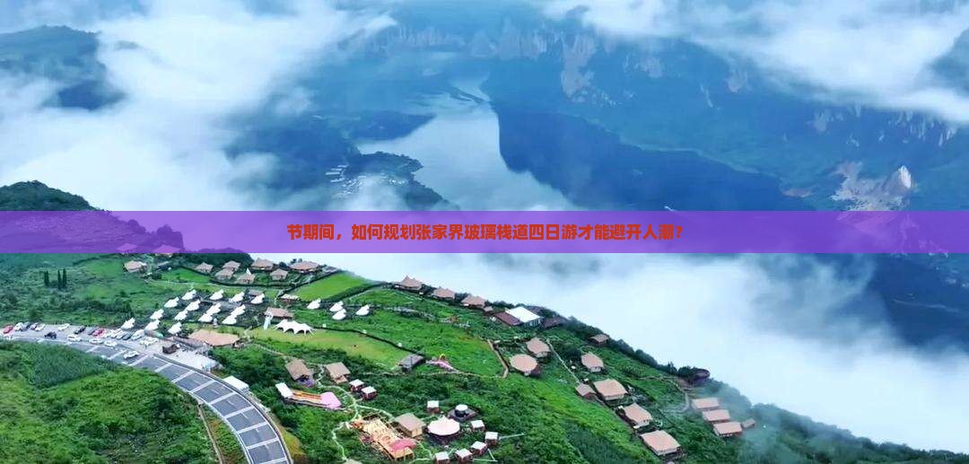 节期间，如何规划张家界玻璃栈道四日游才能避开人潮？