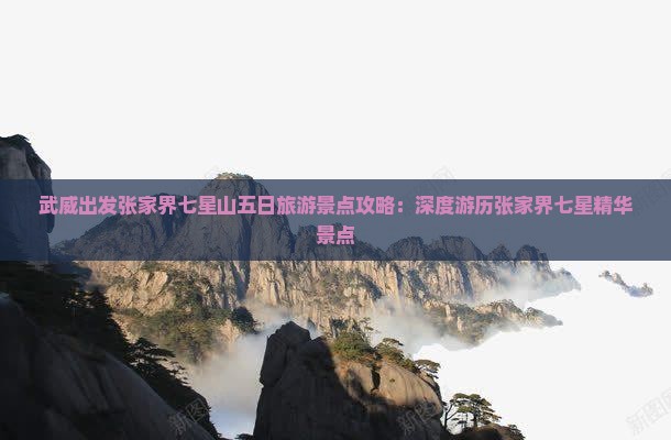 武威出发张家界七星山五日旅游景点攻略：深度游历张家界七星精华景点