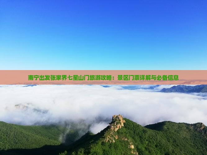 南宁出发张家界七星山门旅游攻略：景区门票详解与必备信息