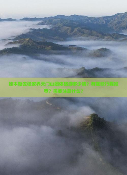 佳木斯去张家界天门山团体旅游多少钱？有哪些行程推荐？需要注意什么？