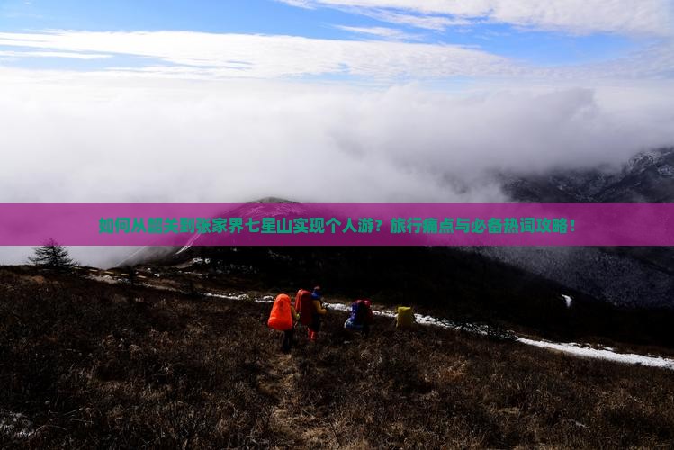 如何从韶关到张家界七星山实现个人游？旅行痛点与必备热词攻略！