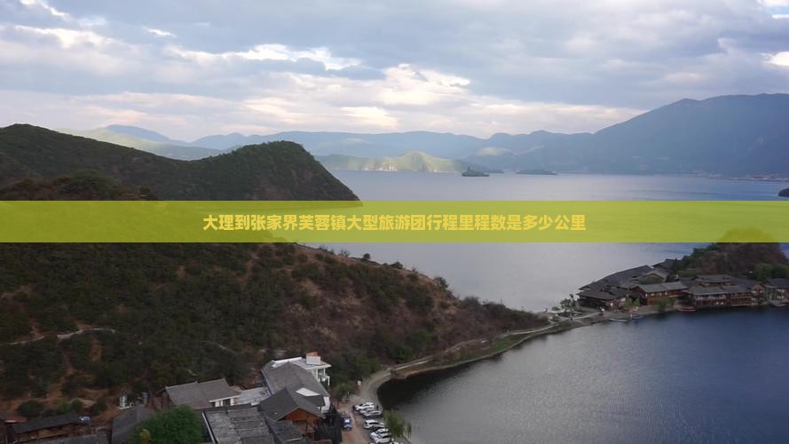 大理到张家界芙蓉镇大型旅游团行程里程数是多少公里