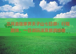 三月去张家界天子山七日游：行程路线、一日游玩法及旅游攻略