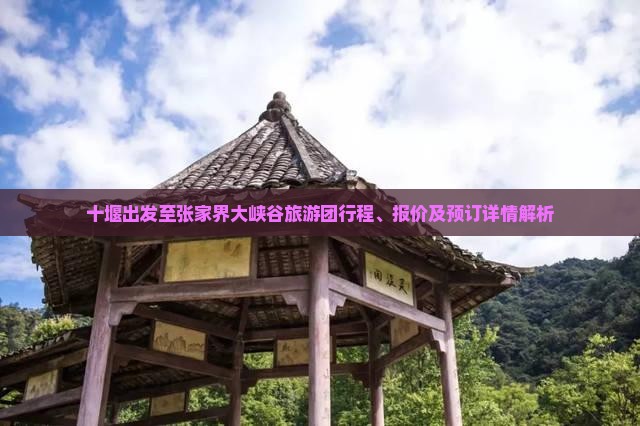 十堰出发至张家界大峡谷旅游团行程、报价及预订详情解析