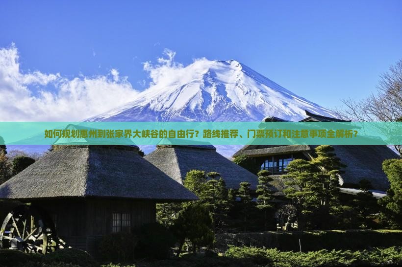 如何规划惠州到张家界大峡谷的自由行？路线推荐、门票预订和注意事项全解析？
