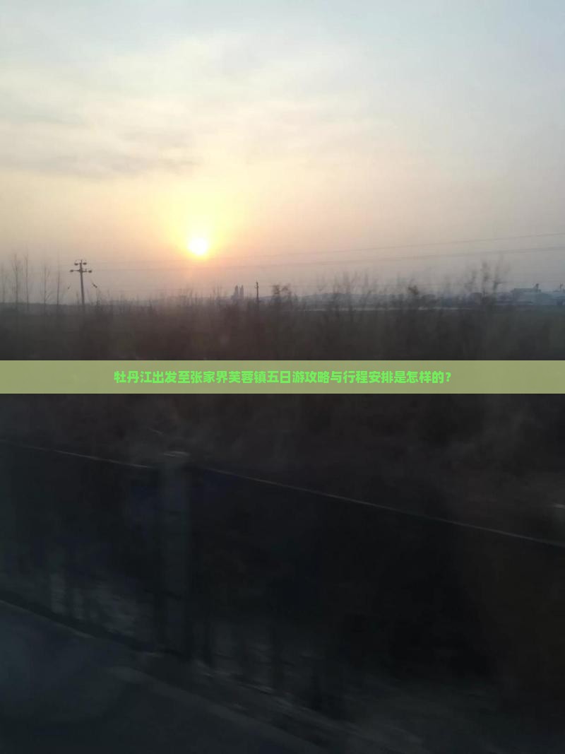 牡丹江出发至张家界芙蓉镇五日游攻略与行程安排是怎样的？