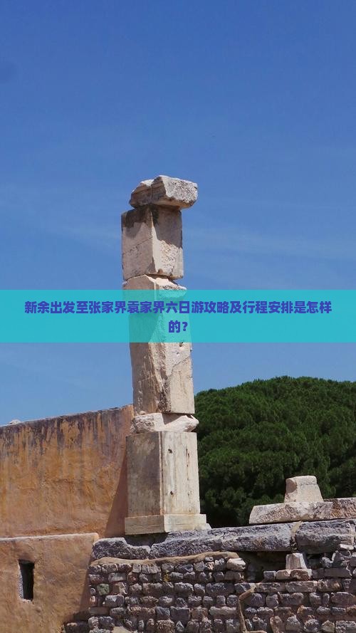 新余出发至张家界袁家界六日游攻略及行程安排是怎样的？