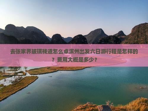 去张家界玻璃栈道怎么卓滨州出发六日游行程是怎样的？费用大概是多少？