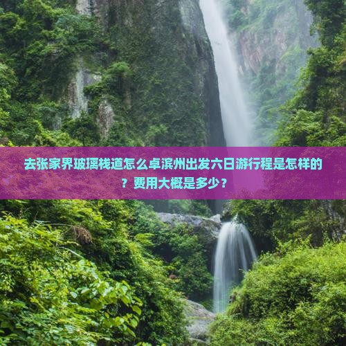 去张家界玻璃栈道怎么卓滨州出发六日游行程是怎样的？费用大概是多少？
