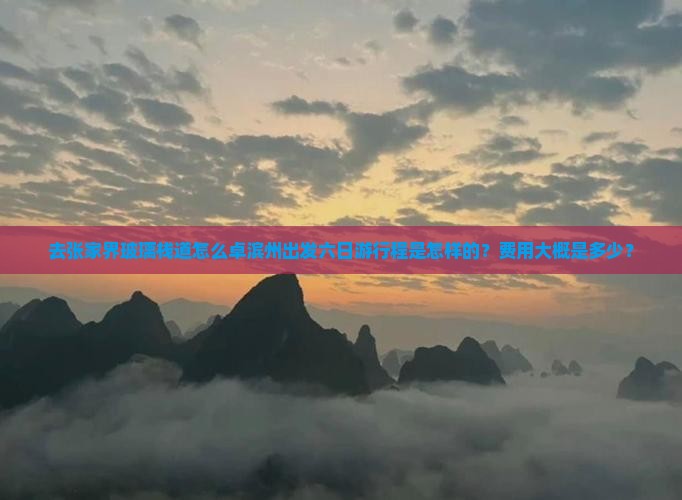去张家界玻璃栈道怎么卓滨州出发六日游行程是怎样的？费用大概是多少？