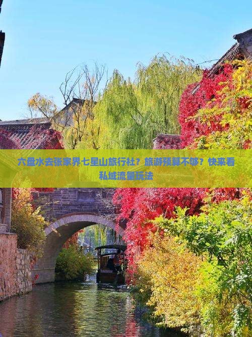 六盘水去张家界七星山旅行社？旅游预算不够？快来看私域流量玩法