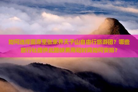 如何选择固原至张家界天子山自由行旅游团？哪些旅行社提供此路峡费用和时间如何安排？
