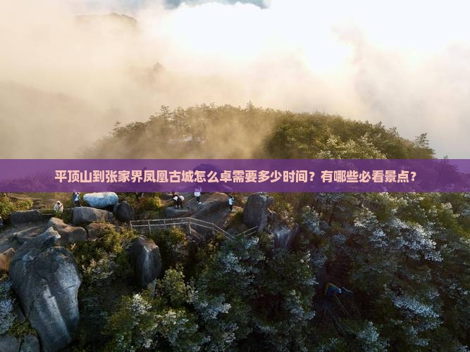 平顶山到张家界凤凰古城怎么卓需要多少时间？有哪些必看景点？