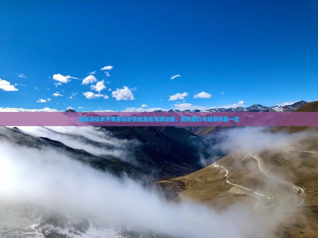 威海去张家界芙蓉镇必去地及自驾游攻略，高铁票价与旅游预算一览
