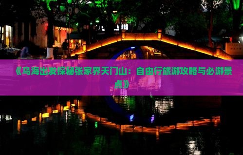 《乌海出发探秘张家界天门山：自由行旅游攻略与必游景点》